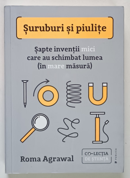 SURUBURI SI PIULITE , SAPTE INVENTII MICI CARE AU SCHIMBAT LUMEA  ( IN MARE MASURA  ) de ROMA AGRAWAL , 2024