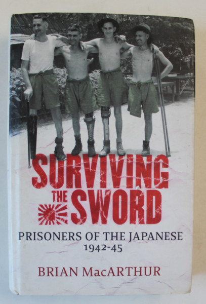 SURVIVING THE SWORD , PRISONIERS OF THE JAPANESE 1942 - 1945 by BRIAN MacARTHUR , 2005