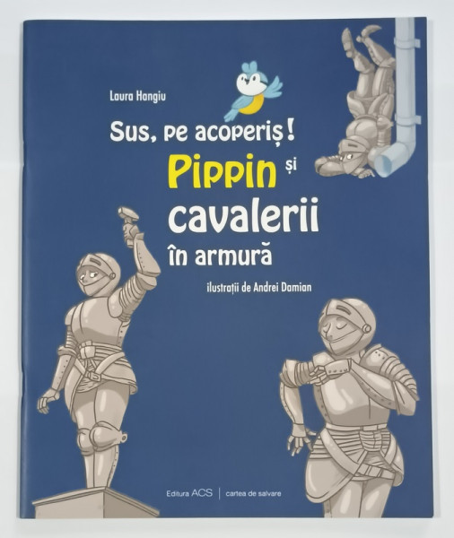 SUS PE ACOPERIS ! PIPPIN SI CAVALERII IN ARMURA de LAURA HANGIU , ilustratii de ANDREI DAMIAN , ANII ' 2000