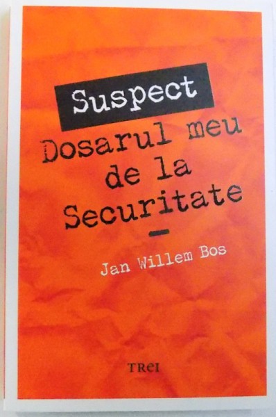 " SUSPECT " - DOSARUL MEU DE LA SECURITATE de JAN WILLEM BOS , 2013