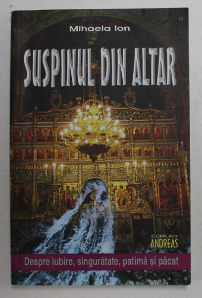 SUSPINUL DIN ALTAR de MIHAELA IOAN , DESPRE IUBIRE , SINGURATATE , PATIMA SI PACAT , 2015