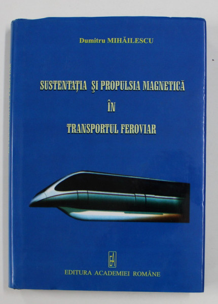 SUSTENATIA SI PROPULSIA MAGNETICA IN TRANSPORTUL FEROVIAR de DUMITRU MIHAILESCU , 2008