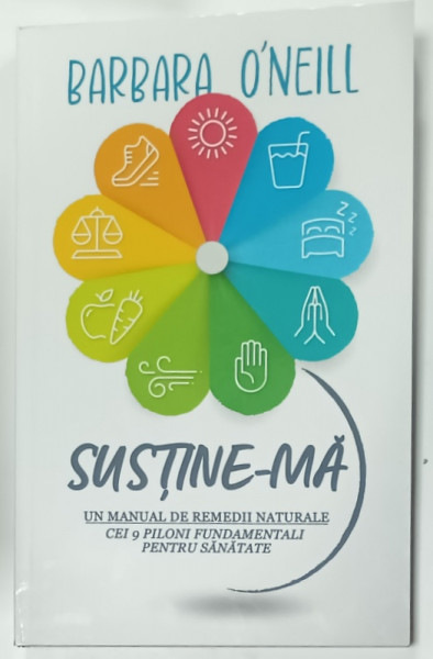 SUSTINE - MA , UN MANUAL DE REMEDII NATURALE , CEI 9 PILONI FUNDAMENTALI PENTRU SANATATE de BARBARA  O 'NEILL , EDITIA A II -A ,  2024