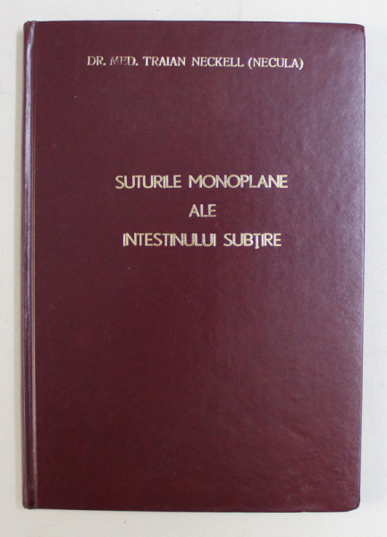 SUTURILE MONOPLANE ALE INTESTINULUI SUBTIRE  - CERCETARI EXPERIMENTALE SI APLICATII TEHNICE de Dr. med. TRAIAN NECKELL ( NECULA ) , 1997