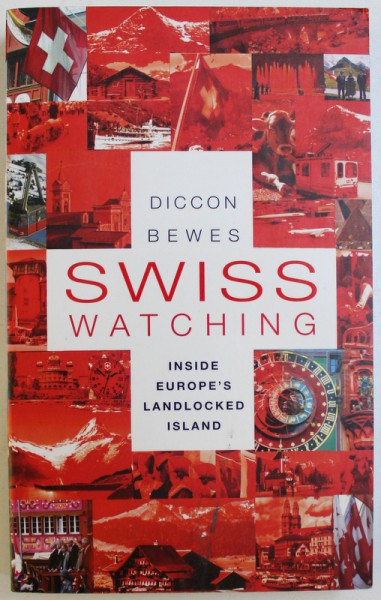 SWISS WATCHING - INSIDE EUROPE'S LANDLOCKED ISLAND de DICCON BEWES, 2010