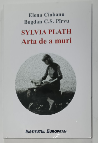 SYLVIA  PLATH , ARTA DE A MURI de ELENA CIOBANU si BOGDAN C.S. PIRVU , 2018, PREZINTA  INSEMNARI SI SUBLINIERI *