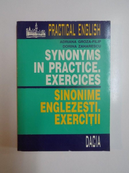 SYNONYMS IN PRACTICE , EXERCICES / SINONIME ENGLEZESTI , EXERCITII de ADRIANA GROZA FILIP , DORINA ZAHARESCU , 1996