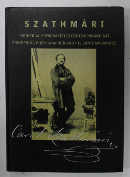 SZATHMARI , PIONIER AL FOTOGRAFIEI SI CONTEMPORANII SAI , EDITIE IN ROMANA SI ENGLEZA , coordonarea volumului ADRIAN - SILVAN IONESCU , 2014