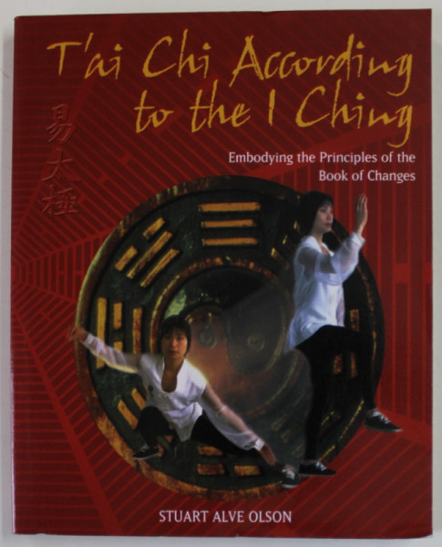 T' AI CHI ACCORDING TO THE I CHING by STUART ALVE OLSON , EMBODYING THE PRINCIPLES OF THE BOOK OF CHANGES , 2001