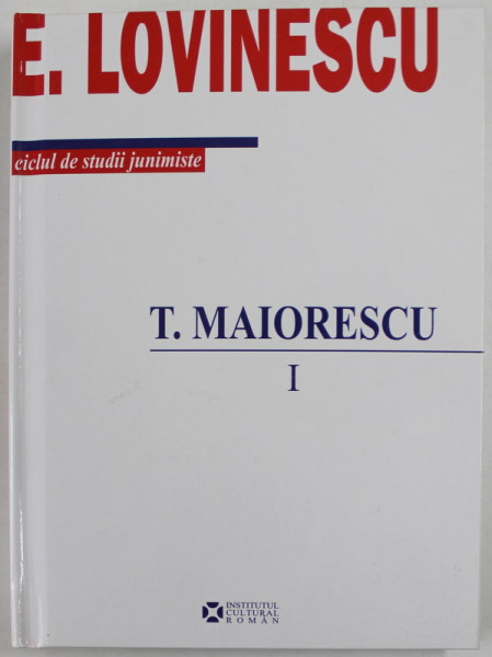 T. MAIORESCU de EUGEN LOVINESCU , VOLUMUL I - ( 1840 - 1876 ) , editie de VIOLA VANCEA , 2009