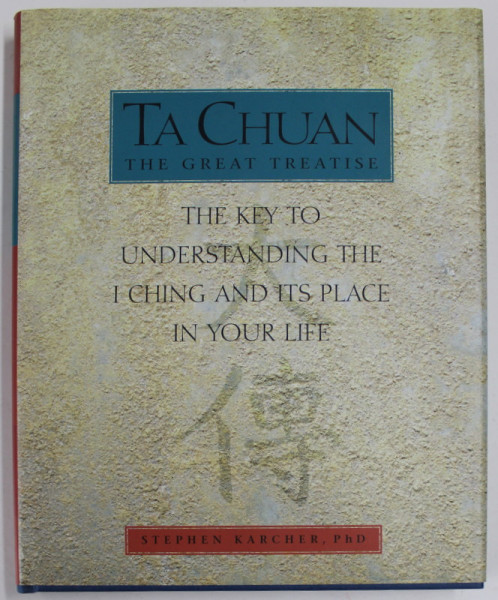TA CHUAN , THE GREAT TREATISE , THE KEY TO UNDERSTANDING THE I CHING AND ITS  PLACE IN YOUR LIFE by STEPHEN KARCHER , 2000