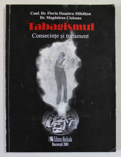 TABAGISMUL , CONSECINTE SI TRATAMENT de DR. FLORIN DUMITRU MIHALTAN si MAGDALENA CIOBANU , MANUAL DE SEVRAJ TABACIC , 2001