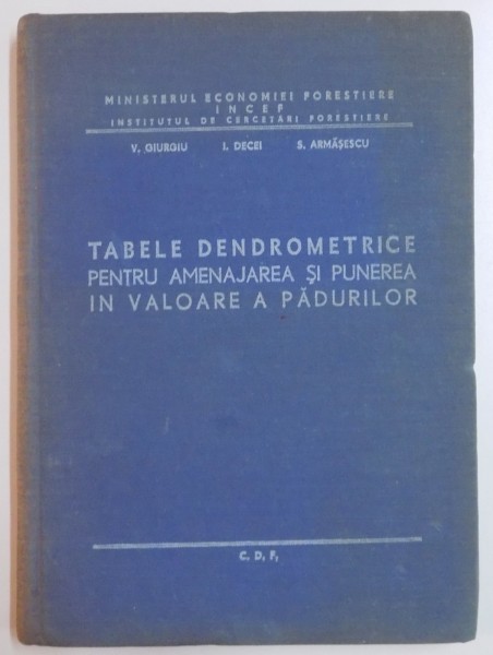 TABELE DENDROMETRICE PENTRU AMENAJAREA SI PUNEREA IN VALOARE A PADURILOR de V. GIURGIU ...A. TABREA , 1965