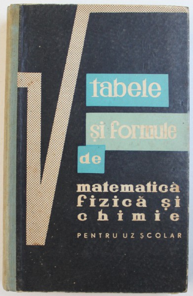 TABELE SI FORMULE DE MATEMATICA , FIZICA SI CHIMIE  - PENTRU UZ SCOLAR de GH. CALUGARITA ...C. LUCA , 1964