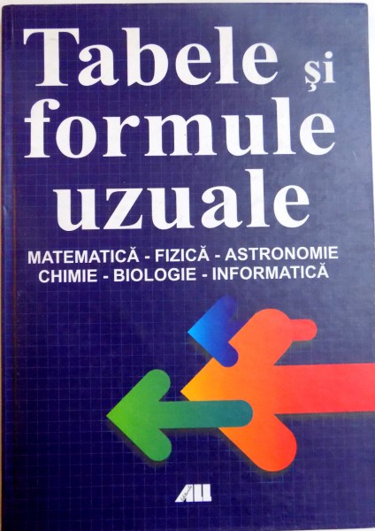 TABELE SI FORMULE UZUALE MATEMATICA-FIZICA-ASTRONOMIE-CHIMIE-BIOLOGIE-INFORMATICA , 2002
