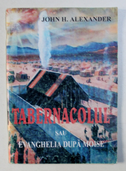 TABERNACOLUL SAU EVANGHELIA DUPA MOISE de JOHN H . ALEXANDER , 1995