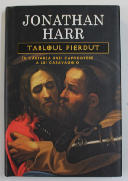 TABLOUL PIERDUT , roman de JONATHAN HARR , IN CAUTAREA UNEI CAPODOPERE A LUI CARAVAGGIO , 2008