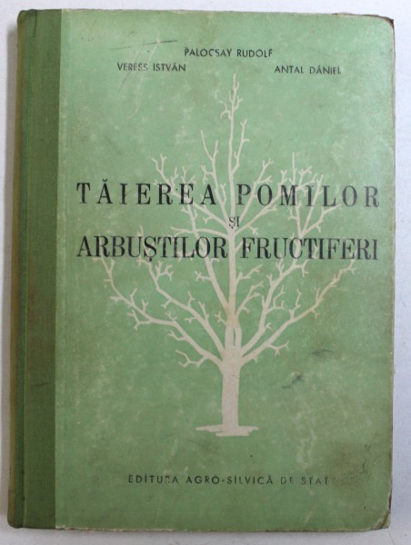 TAIEREA POMILOR SI ARBUSTILOR FRUCTIFERI de PALOCSAY RUDOLF...ANTAL DANIEL , 1957