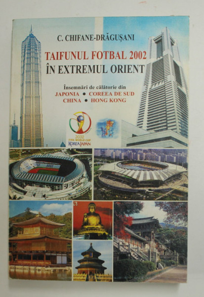 TAIFUNUL FOTBAL 2002 IN EXTREMUL ORIENT - INSEMNARI DE CALATORIE DIN JAPONIA , CORREA DE SUD , CHINA , HOG KONG , de C. CHIFANE - DRAGUSANI , 2002