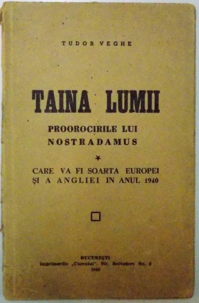 TAINA LUMII - PROOROCIRILE LUI NOSTRADAMUS - , CARE VA FI SOARTA EUROPEI SI A ANGLIEI IN ANUL 1940 - de TUDOR VEGHE , 1940