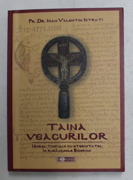 TAINA VEACURILOR  - UNIREA TIMPULUI CU ETERNITATEA IN RUGACIUNILE BISERICII de Pr. Dr. IOAN VALENTIN ISTRATI , 2010