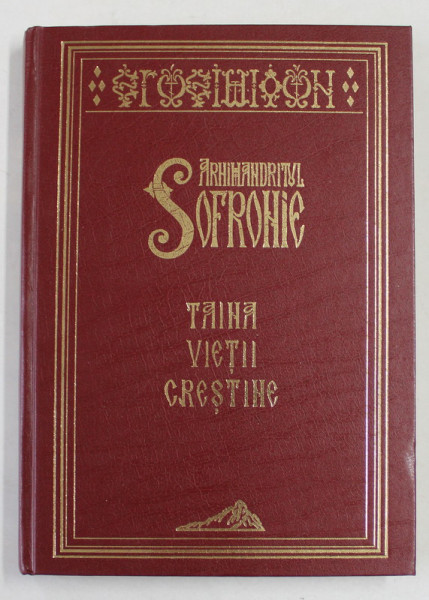 TAINA VIETII CRESTINE de ARHIMANDRITUL SOFRONIE , traducere din limba rusa de IEROM . RAFAIL NOICA , 2014