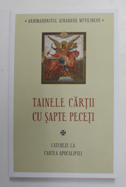 TAINELE CARTII CU SAPTE PECETI - CATEHEZE LA CARTEA APOCALIPSEI de ARHIMANDRITUL ATHANASIE MYTILINEOS , 2022