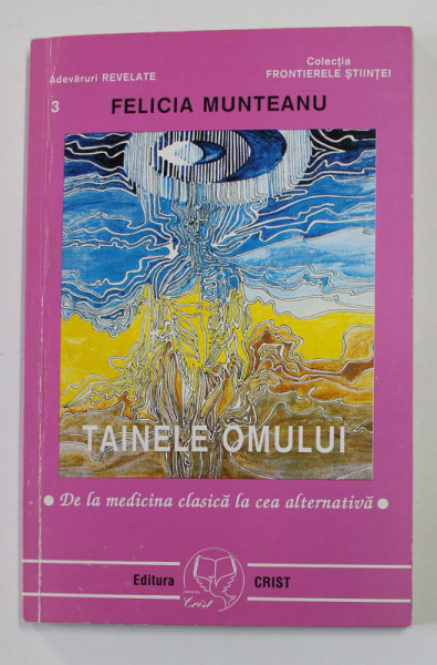 TAINELE OMULUI  - DE LA MEDICINA CLASICA LA CEA ALTENATIVA de FELICIA  MUNTEANU , 1999