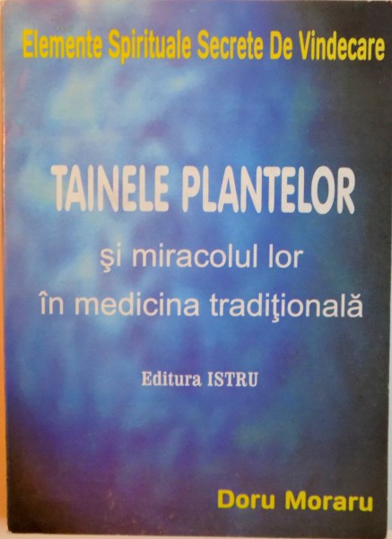 TAINELE PLANTELOR SI MIRACOLUL LOR IN MEDICINA TRADITIONALA de DORU MORARU, 1999