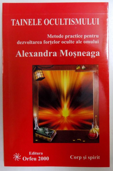 TAINELE OCULTISMULUI  - METODE PRACTICE PENTRU DEZVOLTAREA FORTELOR OCULTE ALE OMULUI  de ALEXANDRA MOSNEAGA , 2000