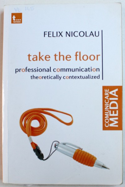 TAKE THE FLOOR - PROFESSIONAL COMMUNICATION THEORETICALLY CONTEXTUALIZED by FELIX NICOLAU , 2014