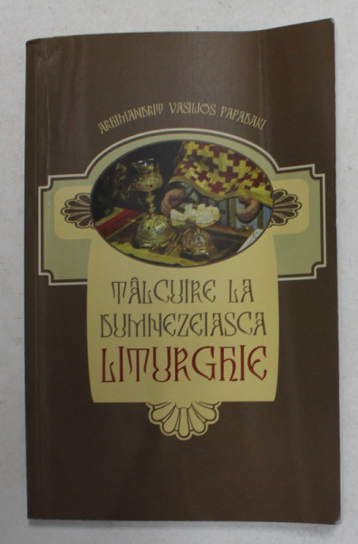 TALCUIRE LA DUMNEZEIASCA LITURGHIE de ARHIMANDRIT VASILIOS PAPADAKI , 2012