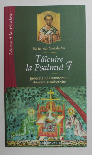 TALCUIRE LA PSALMUL 7 - JUDECATA LUI DUMNEZEU - DREPTATE SI MILOSTIVIRE de SFANTUL IOAN GURA DE AUR , 2010