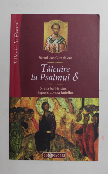 TALCUIRE LA PSALMUL 8 - SLAVA LUI HRISTOS - RASPUNS CONTRA IUDEILOR de SFANTUL IOAN GURA DE AUR , 2010