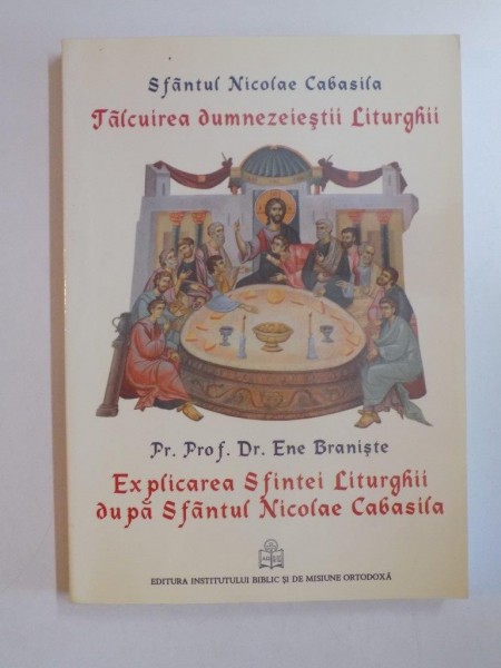 TALCUIREA DUMNEZEIESTII LITURGHII , EXPLICAREA SFINTEI LITURGHII DUPA SFANTUL NICOLAE CABASILA de ENE BRANISTE 2011