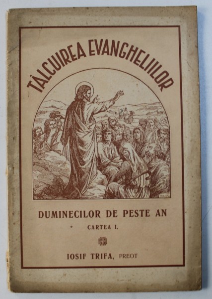 TALCUIREA EVANGHELIILOR DUMINECILOR DE PESTE AN , CARTEA I de IOSIF TRIFA , 1934