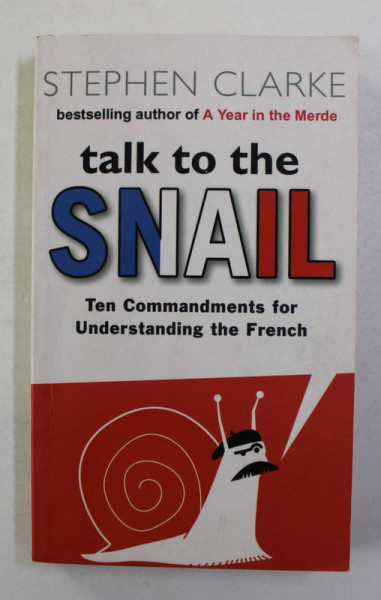 TALK TO THE  SNAIL - TEN COMMANDMENTS FOR UNDERSTANDING THE FRENCH by STEPHEN CLARKE , 2006