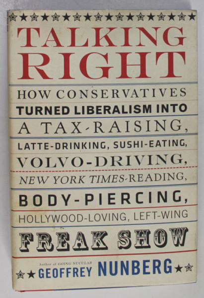 TALKING RIGHT , HOW CONSERVATIVES TURNED LIBERALISM INTO A TAX - RAISING ...by GEOFFREY NUNBERG , 2006