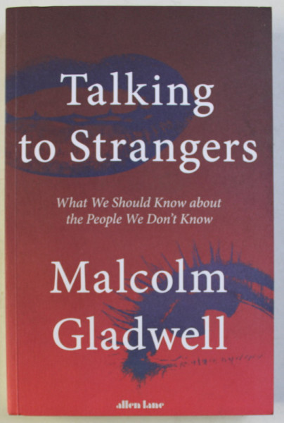 TALKING TO STRANGERS - WHAT WE SHOULD KNOW ABOUT THE PEOPLE WE DON' T KNOW by MALCOLM GLADWELL , 2019