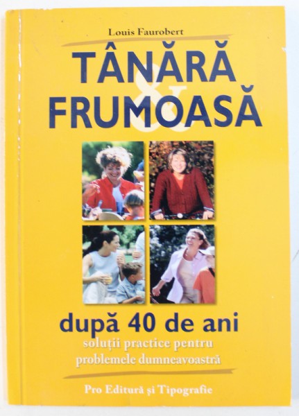 TANARA ,  FRUMOASA DUPA 40 DE ANI  - SOLUTII PRACTICE PENTRU PROBLEMELE DUMNEAVOASTRA  de LOUIS FAUROBERT , 2004