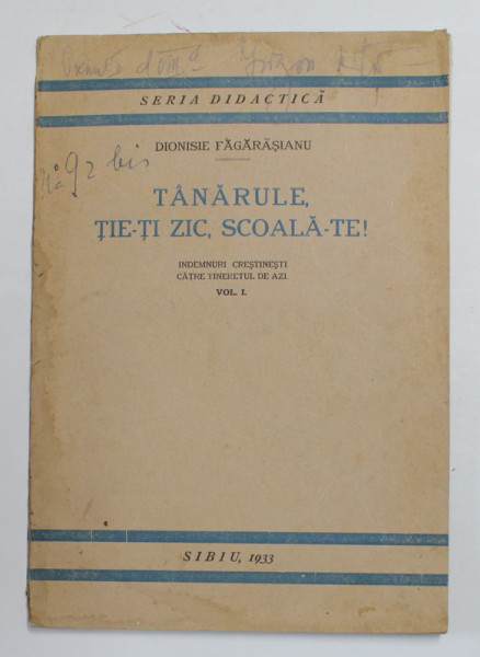 TANARULE , TIE - TI ZIC , SCOALA- TE ! , INDEMNURI CRESTINESTI CATRE TINERETUL DE AZI , VOLUMUL I de DIONISIE FAGARASANU , 1933