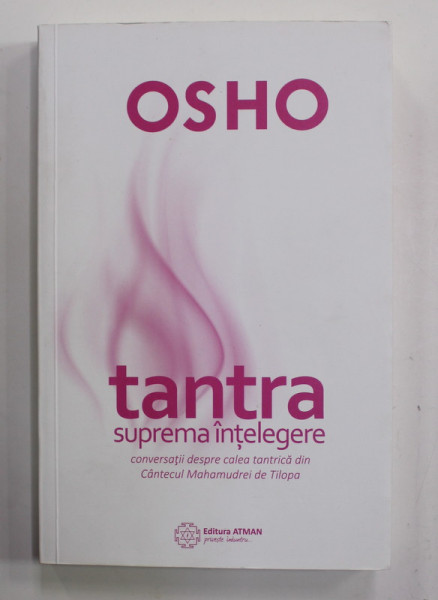 TANTRA , SUPREMA INTELEGERE de OSHO , CONVERSATII DESPRE CALEA TANTRICA DIN CANTECUL MAHAMUDREI DE TILOPA , 2016