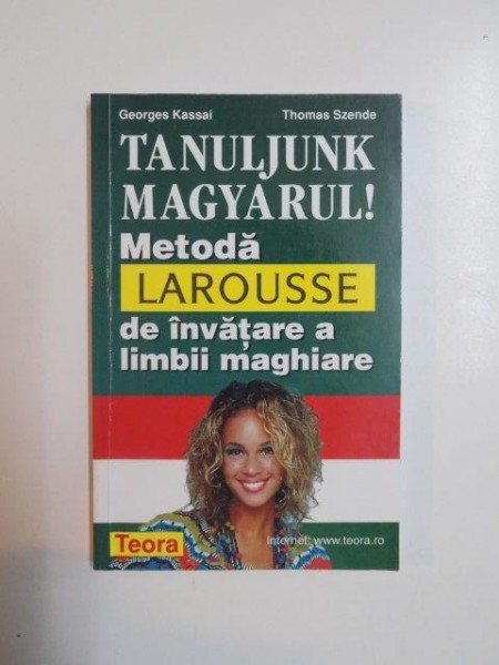 TANULJUNK MAGYARUL ! METODA LAROUSSE DE INVATARE A LIMBII MAGHIARE de GERGES KASSAI , THOMAS SZENDE , 2001