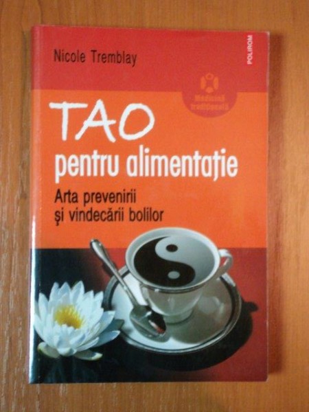 TAO PENTRU ALIMENTATIE , ARTA PREVENIRII SI VINDECARII BOLILOR de NICOLE TREMBLAY  , 2007