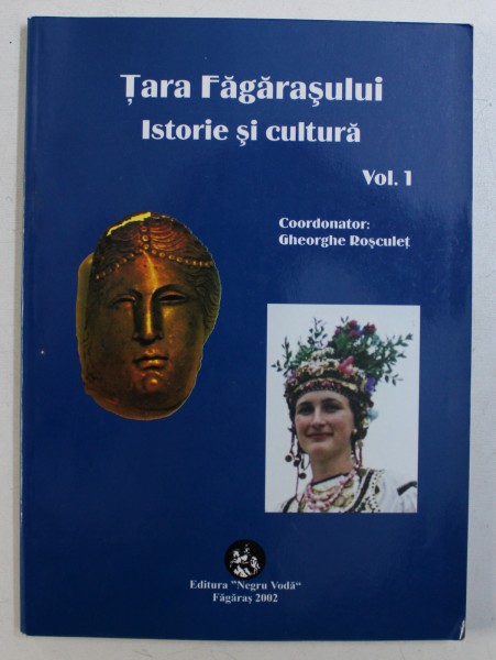 TARA FAGARASULUI - ISTORIE SI CULTURA, VOLUMUL I, VOLUM COORDONAT de GHEORGHE ROSCULET, 2002