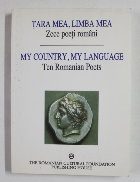 TARA MEA , LIMBA MEA - MY COUNTRY , MY LANGUAGE , ZECE POETI ROMANI - TEN ROMANIAN POETS , EDITIE BILINGVA ROMANA - ENGLEZA , 1999