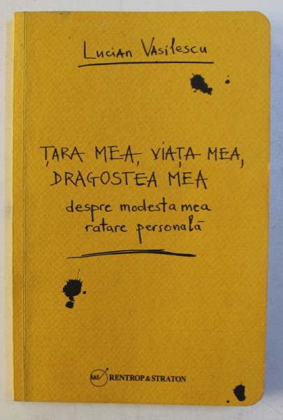 TARA MEA , VIATA MEA , DRAGOSTEA MEA - DESPRE MODESTA MEA RATARE PERSONALA  de LUCIAN VASILESCU , 2014