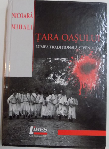 TARA OASULUI , LUMEA TRADITIONALA SI VENDETA de NICOARA MIHAI , 2013