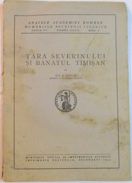 TARA SEVERINULUI SI BANATUL TIMISAN de ION I. NISTOR , SERIA III , TOMUL 27 , MEM. 8 , 1945