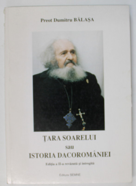 TARA SOARELUI SAU ISTORIA DACOROMANIEI , EDITIA A II - A REVAZUTA SI INTREGITA de DUMITRU BALASA , 2001